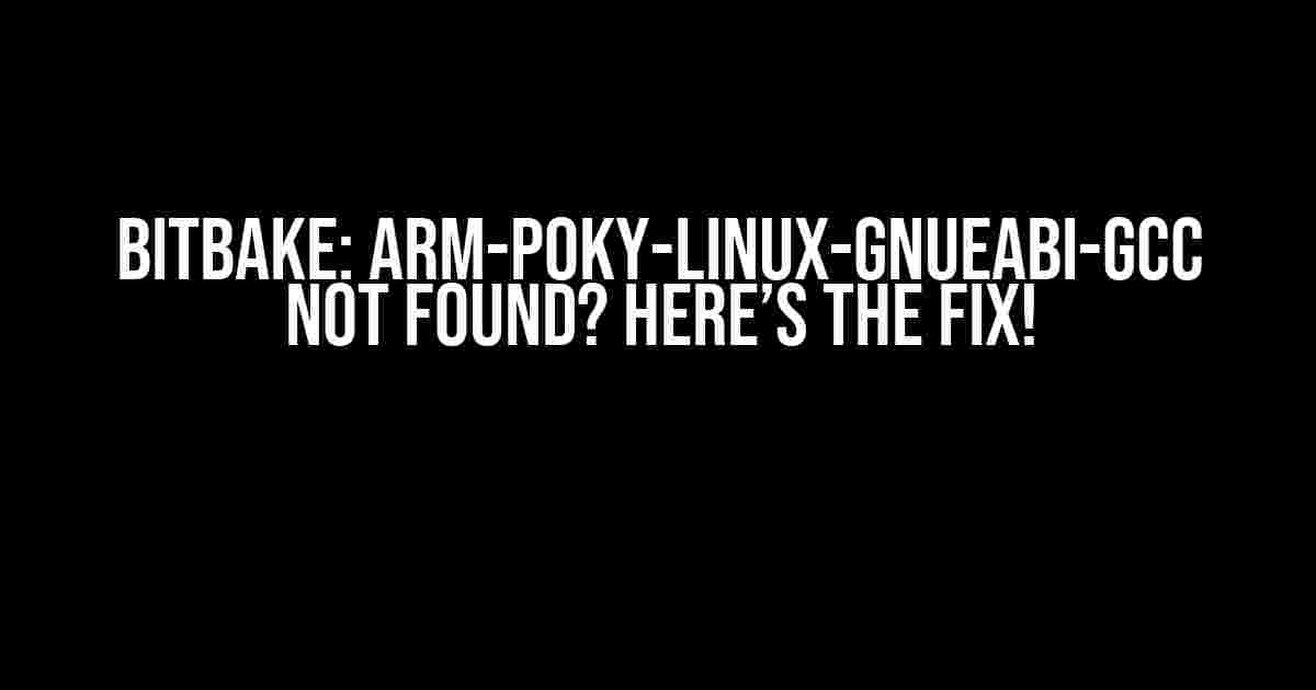 Bitbake: Arm-Poky-Linux-Gnueabi-Gcc Not Found? Here’s the Fix!