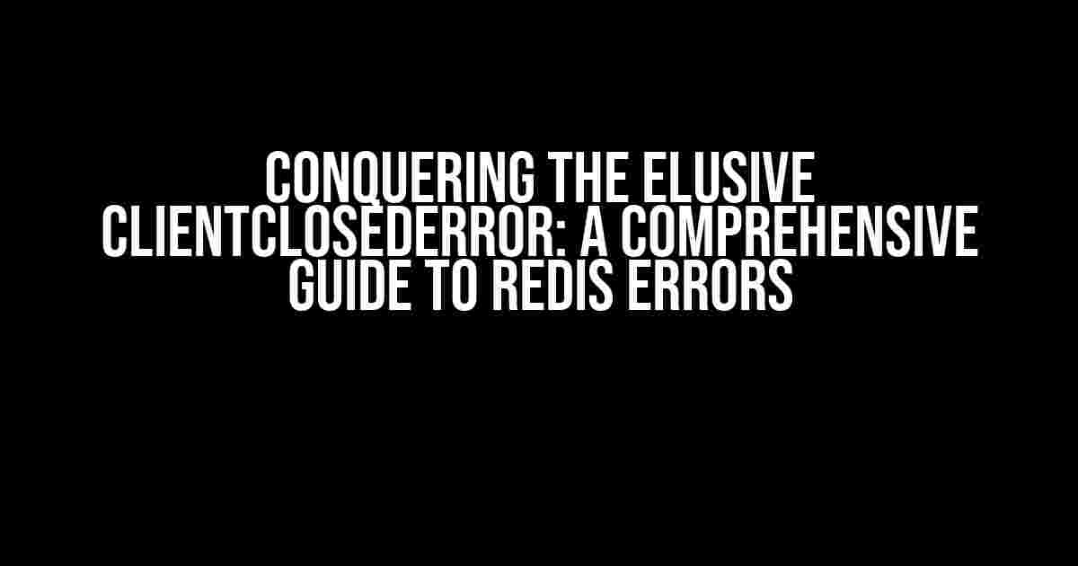 Conquering the Elusive ClientClosedError: A Comprehensive Guide to Redis Errors