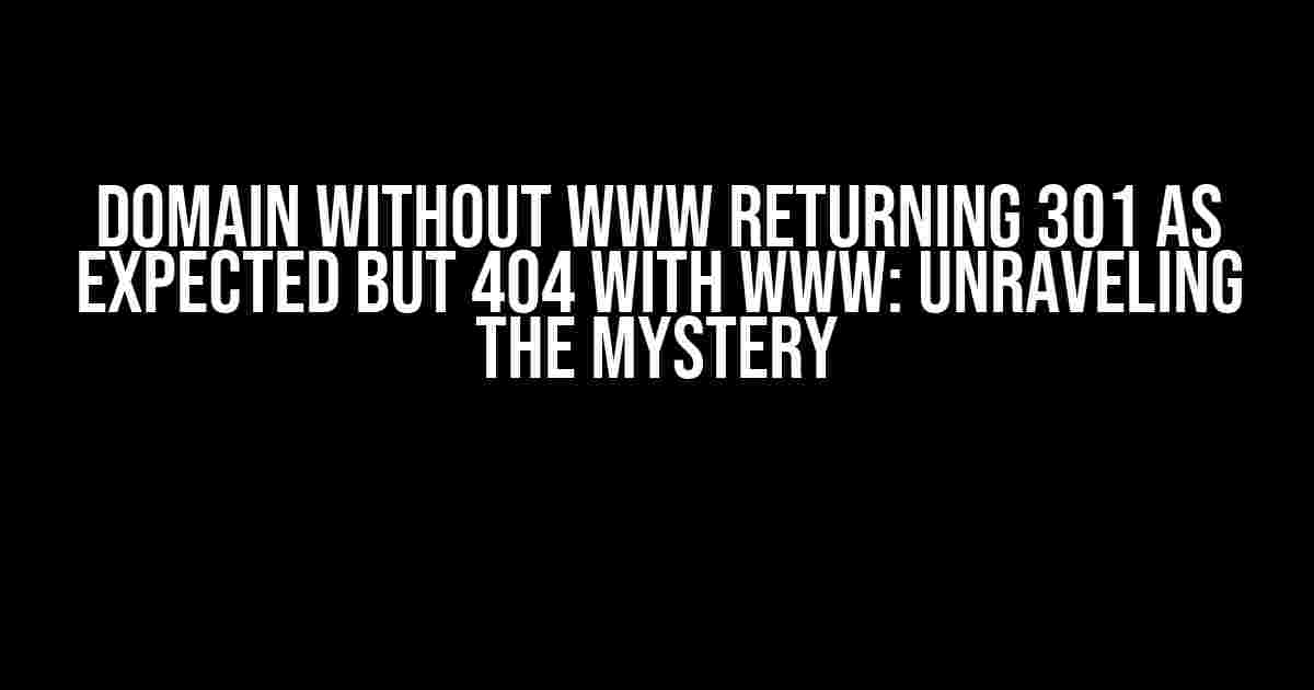 Domain without www returning 301 as expected but 404 with www: Unraveling the Mystery