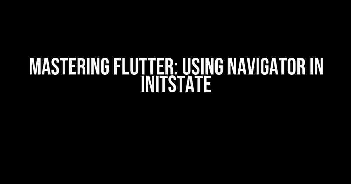 Mastering Flutter: Using Navigator in initState