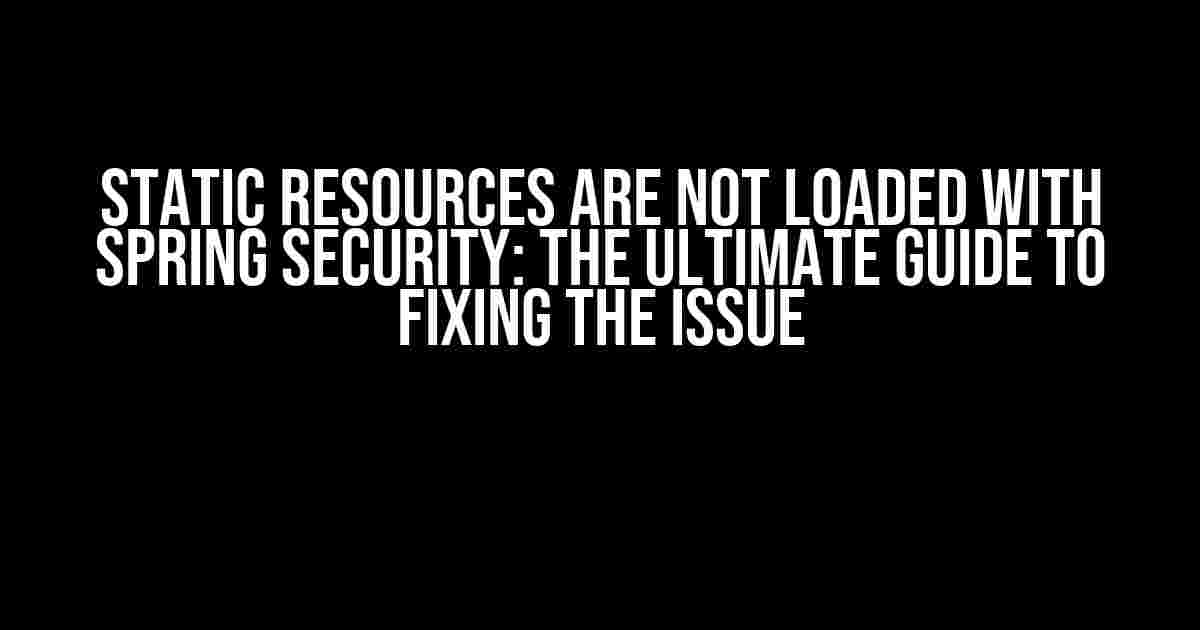 Static Resources are not Loaded with Spring Security: The Ultimate Guide to Fixing the Issue