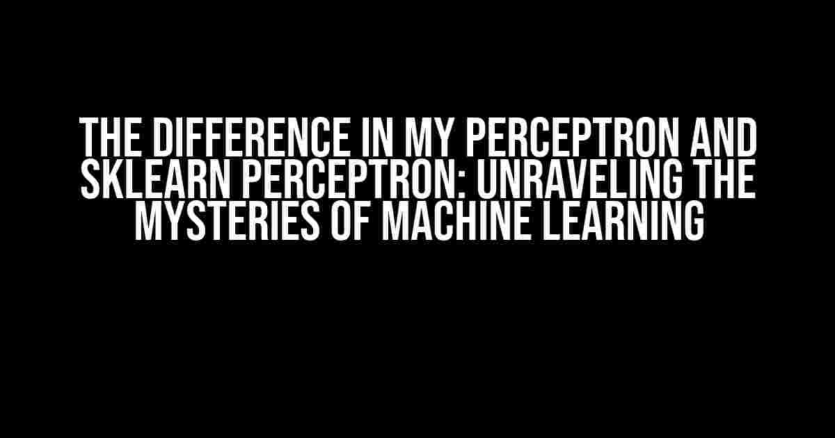 The Difference in My Perceptron and Sklearn Perceptron: Unraveling the Mysteries of Machine Learning