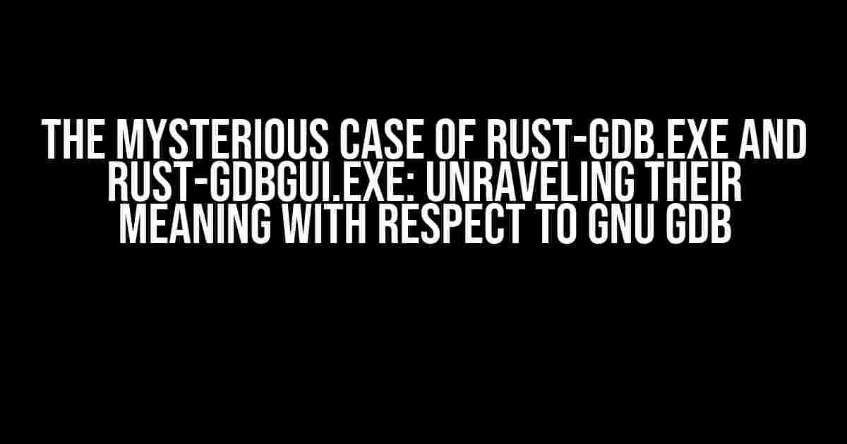 The Mysterious Case of rust-gdb.exe and rust-gdbgui.exe: Unraveling their Meaning with Respect to GNU GDB